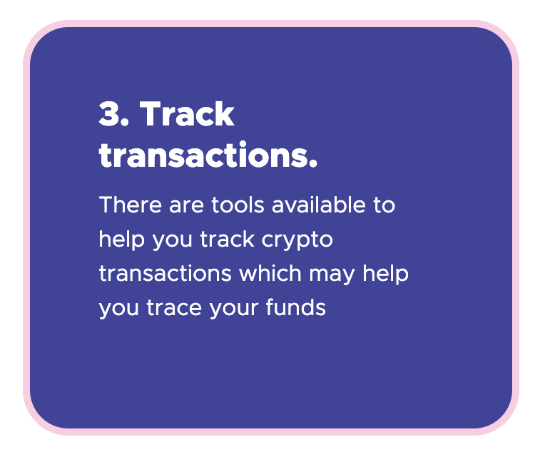 3. Track transactions - There are tools available to help you track crypto transactions which may help you trace your funds